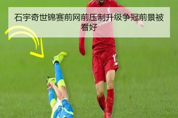 石宇奇世锦赛前网前压制升级争冠前景被看好