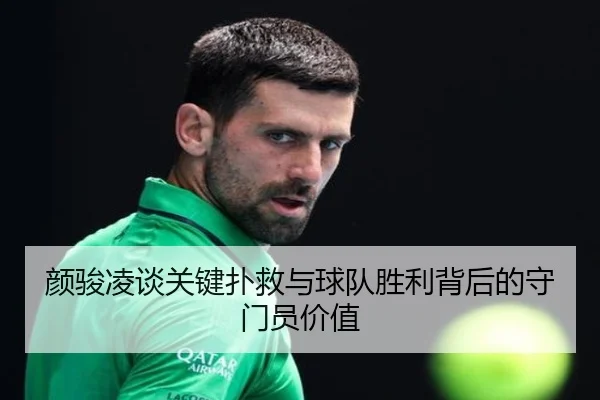 颜骏凌谈关键扑救与球队胜利背后的守门员价值